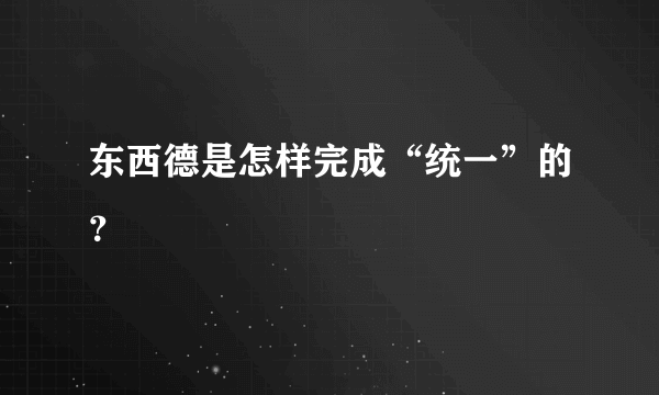 东西德是怎样完成“统一”的？