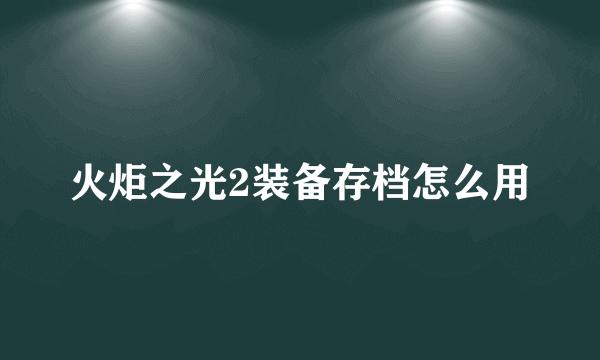 火炬之光2装备存档怎么用