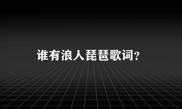 谁有浪人琵琶歌词？