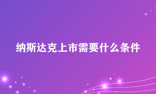 纳斯达克上市需要什么条件