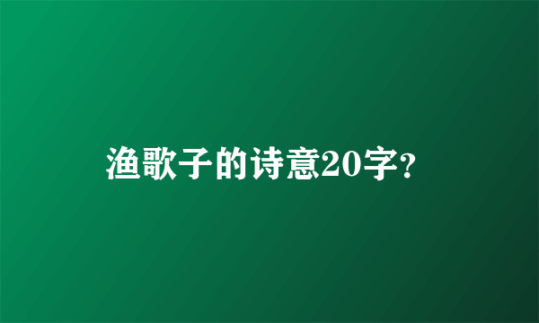 渔歌子的诗意20字？