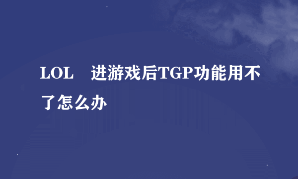 LOL 进游戏后TGP功能用不了怎么办