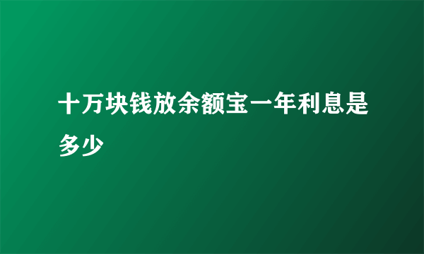 十万块钱放余额宝一年利息是多少