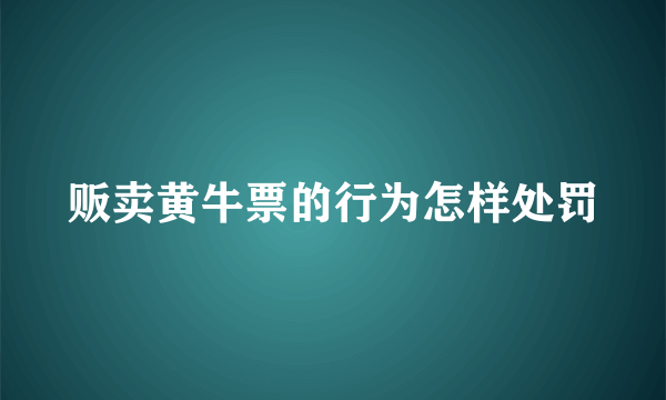 贩卖黄牛票的行为怎样处罚