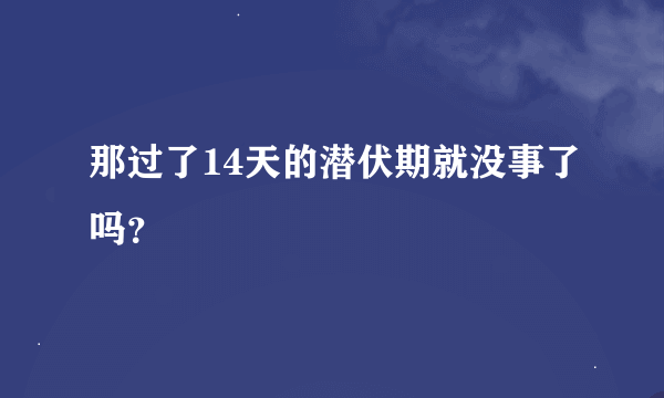 那过了14天的潜伏期就没事了吗？