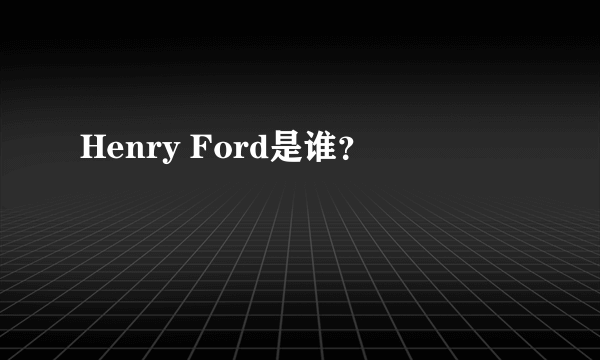 Henry Ford是谁？