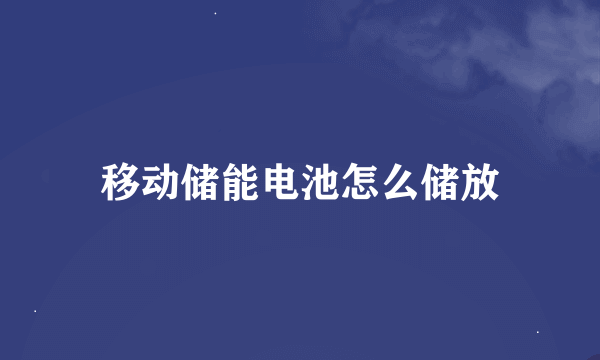 移动储能电池怎么储放