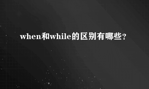 when和while的区别有哪些？