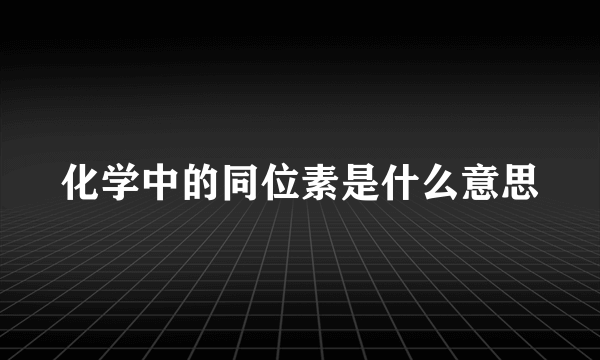 化学中的同位素是什么意思