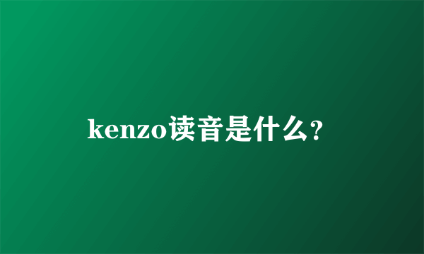 kenzo读音是什么？