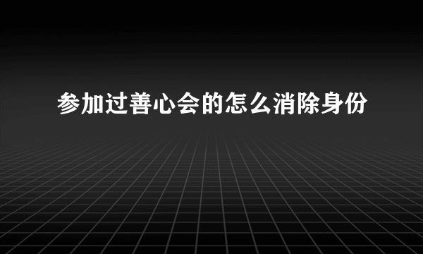 参加过善心会的怎么消除身份