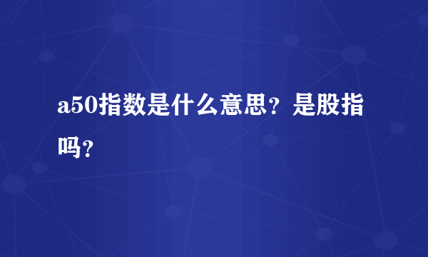 a50指数是什么意思？是股指吗？