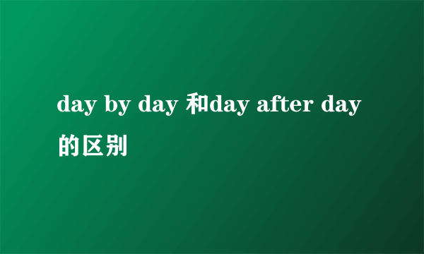 day by day 和day after day的区别