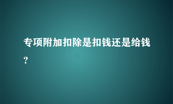 专项附加扣除是扣钱还是给钱？