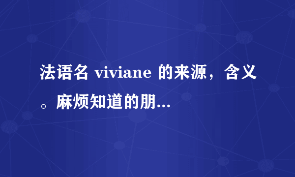 法语名 viviane 的来源，含义。麻烦知道的朋友给解解惑！