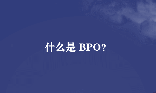 什么是 BPO？