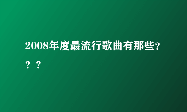 2008年度最流行歌曲有那些？？？