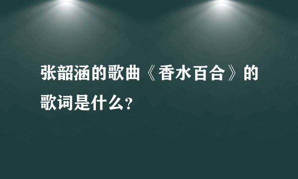 张韶涵的歌曲《香水百合》的歌词是什么？