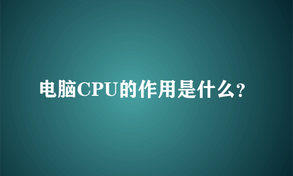 电脑CPU的作用是什么？