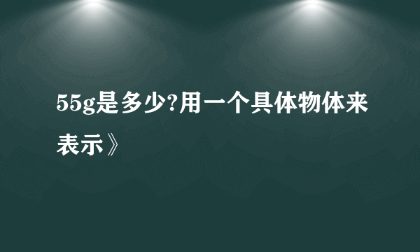 55g是多少?用一个具体物体来表示》