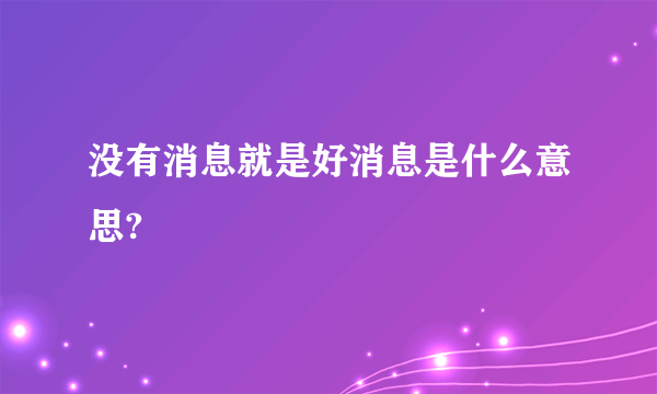 没有消息就是好消息是什么意思?