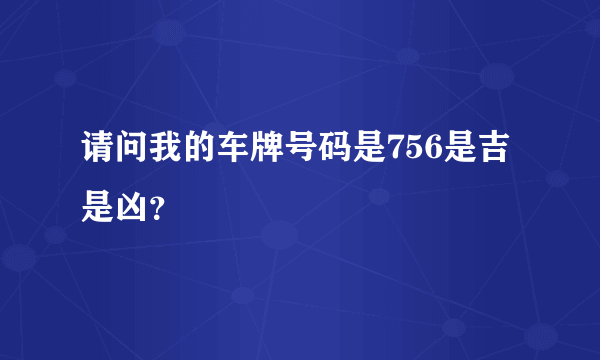 请问我的车牌号码是756是吉是凶？