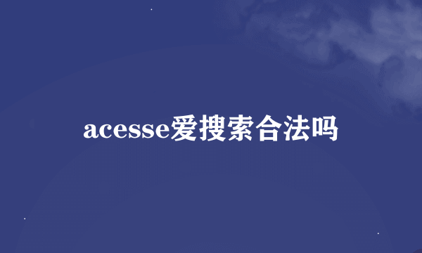 acesse爱搜索合法吗