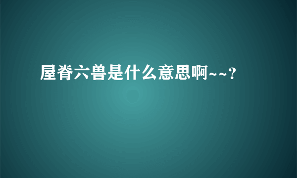 屋脊六兽是什么意思啊~~？