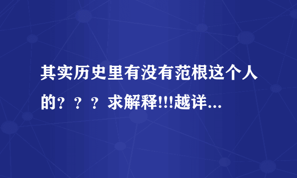 其实历史里有没有范根这个人的？？？求解释!!!越详细越好，满意加分。