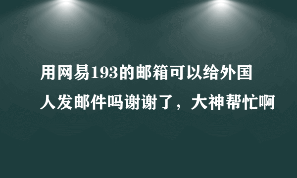 用网易193的邮箱可以给外国人发邮件吗谢谢了，大神帮忙啊