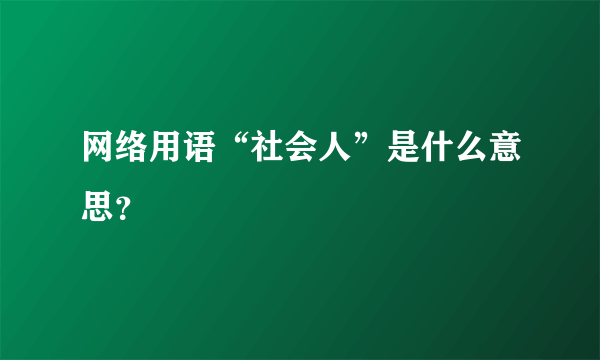 网络用语“社会人”是什么意思？