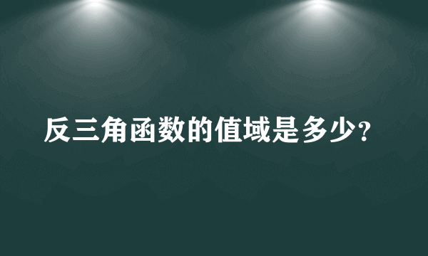 反三角函数的值域是多少？