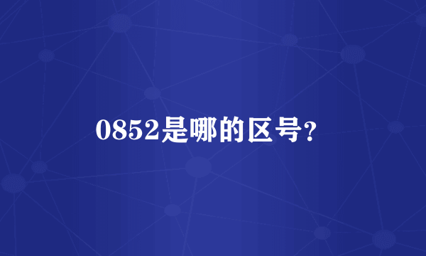 0852是哪的区号？