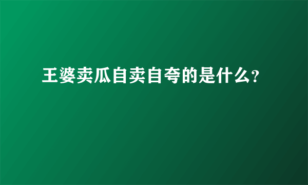 王婆卖瓜自卖自夸的是什么？