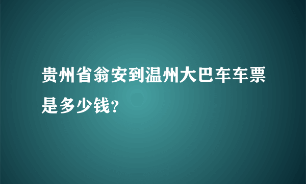 贵州省翁安到温州大巴车车票是多少钱？