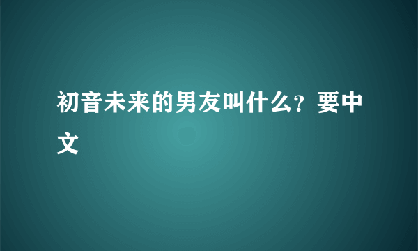 初音未来的男友叫什么？要中文