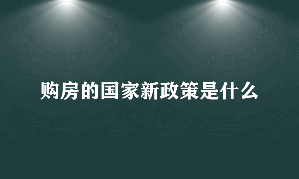 购房的国家新政策是什么