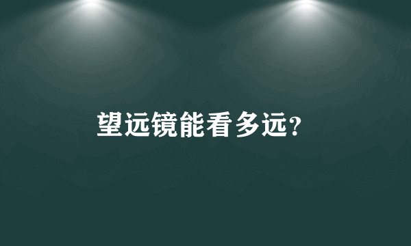 望远镜能看多远？