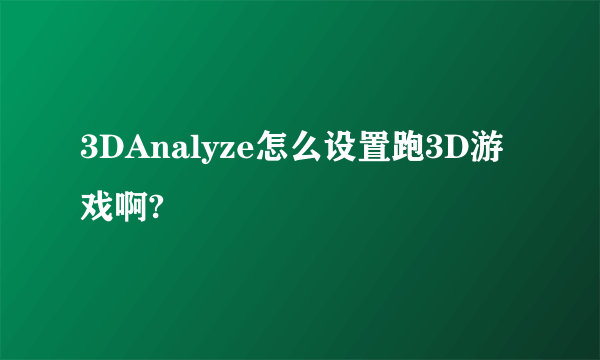 3DAnalyze怎么设置跑3D游戏啊?