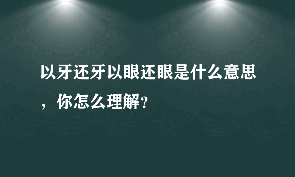 以牙还牙以眼还眼是什么意思，你怎么理解？