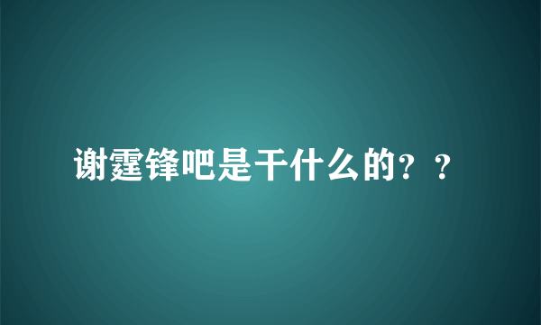 谢霆锋吧是干什么的？？