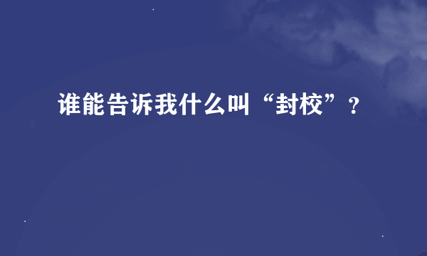 谁能告诉我什么叫“封校”？