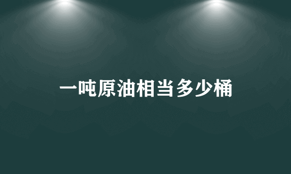 一吨原油相当多少桶