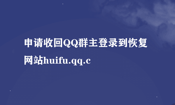 申请收回QQ群主登录到恢复网站huifu.qq.c