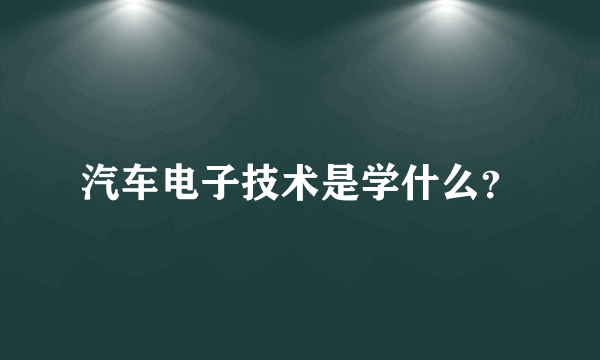 汽车电子技术是学什么？