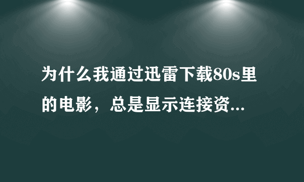 为什么我通过迅雷下载80s里的电影，总是显示连接资源，原来是可以下的啊！为什么啊？？怎么解决？