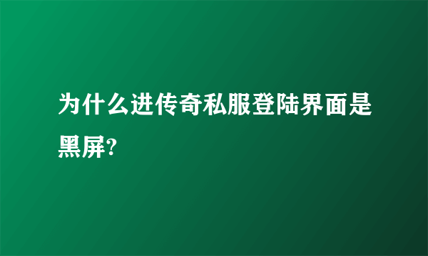 为什么进传奇私服登陆界面是黑屏?