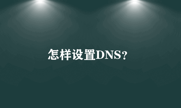 怎样设置DNS？