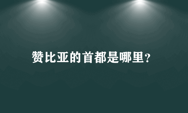 赞比亚的首都是哪里？