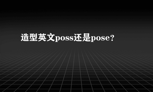 造型英文poss还是pose？